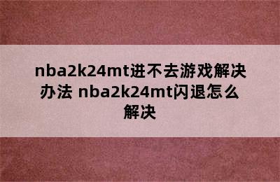 nba2k24mt进不去游戏解决办法 nba2k24mt闪退怎么解决